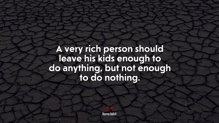 A very rich person should leave his kids enough to do anything, but not enough to do nothing. | Warren Buffett quote