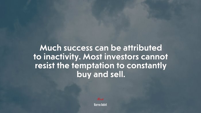 Much success can be attributed to inactivity. Most investors cannot resist the temptation to constantly buy and sell. | Warren Buffett quote