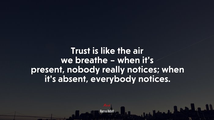 Trust is like the air we breathe – when it’s present, nobody really notices; when it’s absent, everybody notices. | Warren Buffett quote