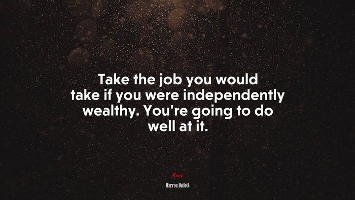 Take the job you would take if you were independently wealthy. You’re going to do well at it. | Warren Buffett quote