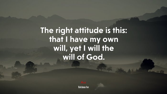 The right attitude is this: that I have my own will, yet I will the will of God. | Watchman Nee quote