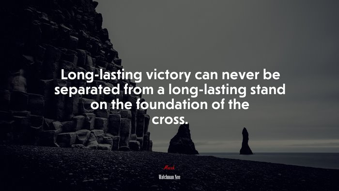 Long-lasting victory can never be separated from a long-lasting stand on the foundation of the cross. | Watchman Nee quote