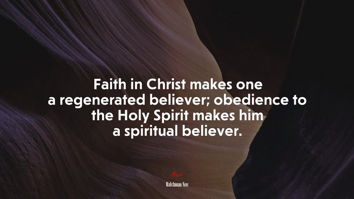 Faith in Christ makes one a regenerated believer; obedience to the Holy Spirit makes him a spiritual believer. | Watchman Nee quote