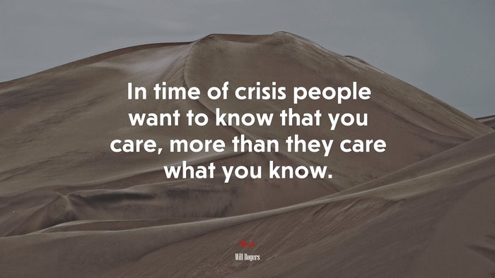 In time of crisis people want to know that you care, more than they care what you know. | Will Rogers quote