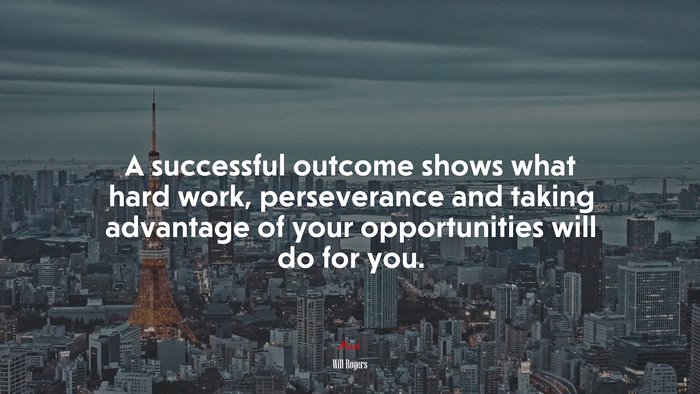 A successful outcome shows what hard work, perseverance and taking advantage of your opportunities will do for you. | Will Rogers quote