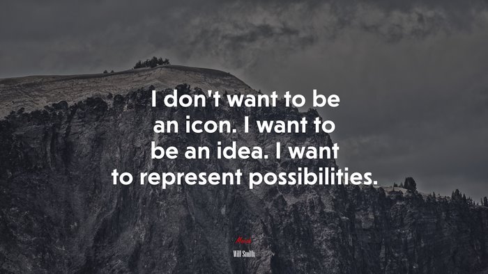 I don’t want to be an icon. I want to be an idea. I want to represent possibilities. | Will Smith quote