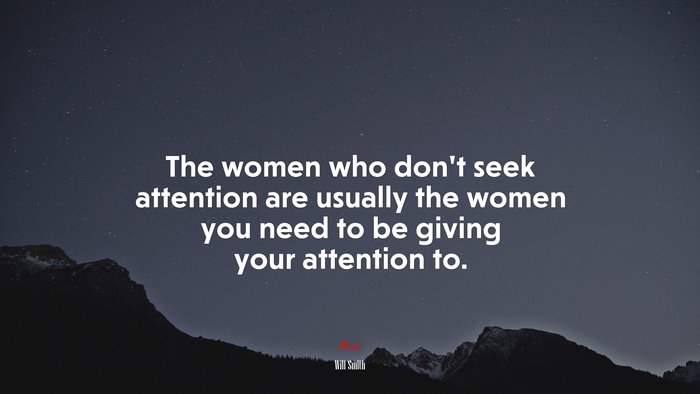 The women who don’t seek attention are usually the women you need to be giving your attention to. | Will Smith quote