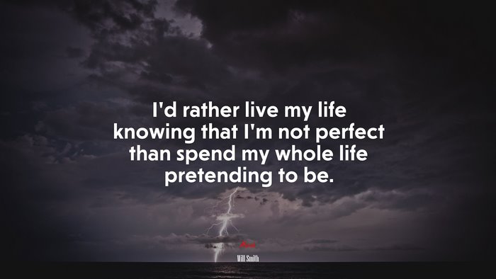 I’d rather live my life knowing that I’m not perfect than spend my whole life pretending to be. | Will Smith quote
