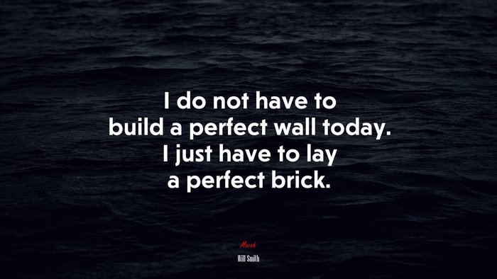 I do not have to build a perfect wall today. I just have to lay a perfect brick. | Will Smith quote