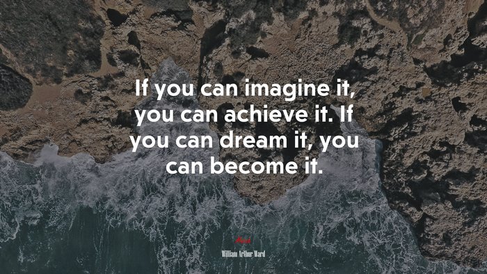 If you can imagine it, you can achieve it. If you can dream it, you can become it. | William Arthur Ward quote