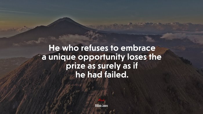 He who refuses to embrace a unique opportunity loses the prize as surely as if he had failed. | William James quote
