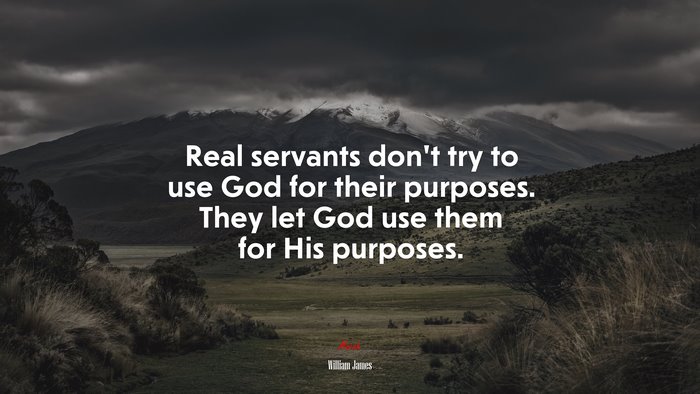 Real servants don’t try to use God for their purposes. They let God use them for His purposes. | William James quote