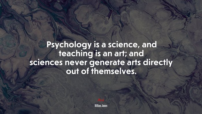 Psychology is a science, and teaching is an art; and sciences never generate arts directly out of themselves. | William James quote