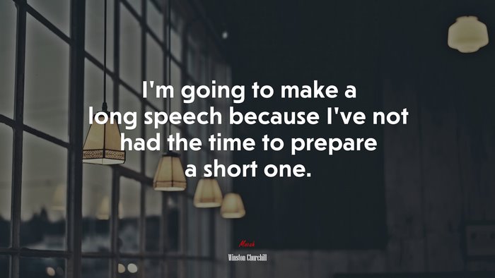 I’m going to make a long speech because I’ve not had the time to prepare a short one. | Winston Churchill quote
