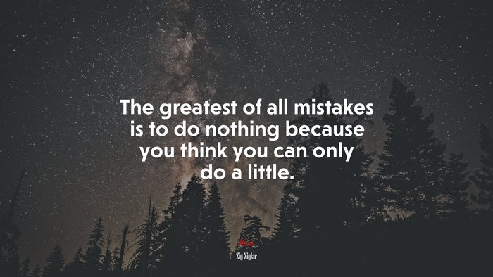 The greatest of all mistakes is to do nothing because you think you can only do a little. | Zig Ziglar quote