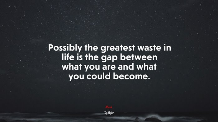 Possibly the greatest waste in life is the gap between what you are and what you could become. | Zig Ziglar quote