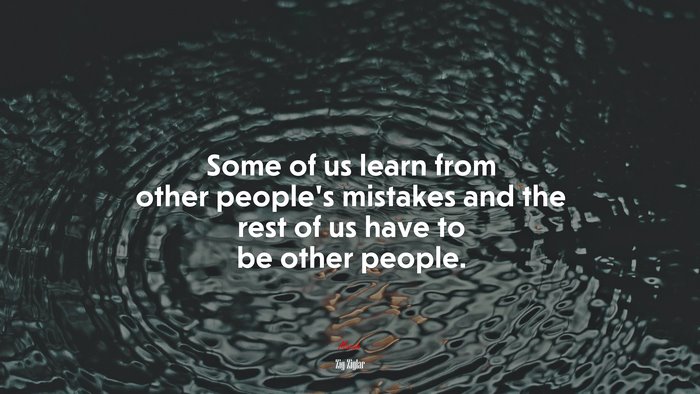 Some of us learn from other people’s mistakes and the rest of us have to be other people. | Zig Ziglar quote