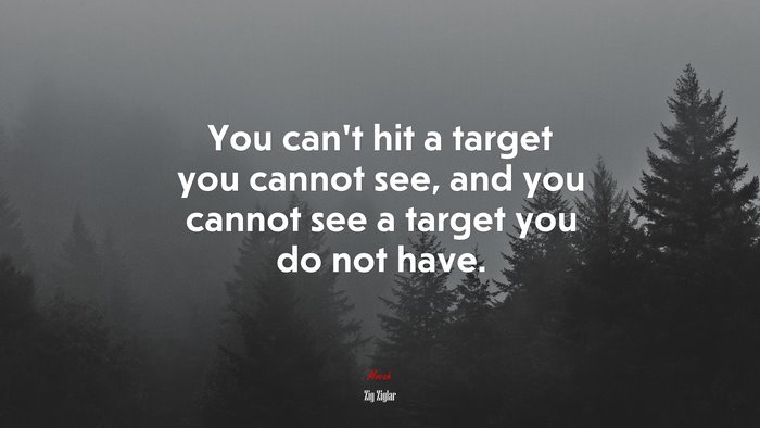 You can’t hit a target you cannot see, and you cannot see a target you do not have. | Zig Ziglar quote