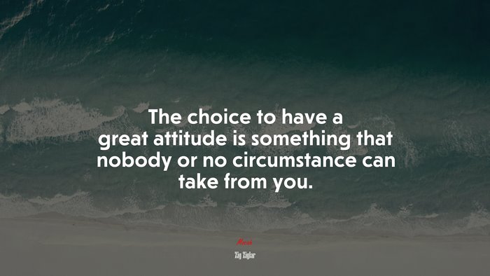 The choice to have a great attitude is something that nobody or no circumstance can take from you. | Zig Ziglar quote