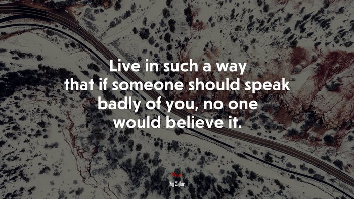 Live in such a way that if someone should speak badly of you, no one would believe it. | Zig Ziglar quote