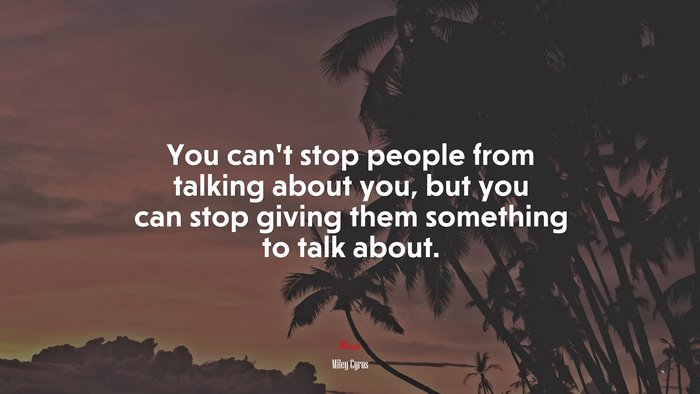 You can’t stop people from talking about you, but you can stop giving them something to talk about. | Miley Cyrus quote