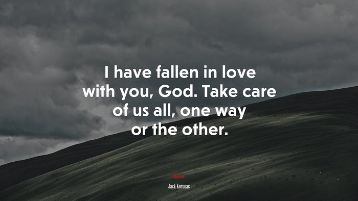 I have fallen in love with you, God. Take care of us all, one way or the other. | Jack Kerouac quote