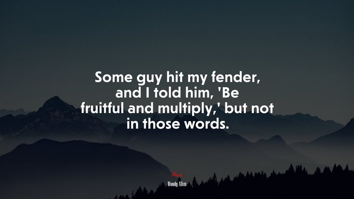 Some guy hit my fender, and I told him, ‘Be fruitful and multiply,’ but not in those words. | Woody Allen quote