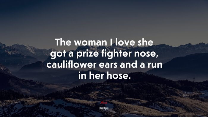 The woman I love she got a prize fighter nose, cauliflower ears and a run in her hose. | Bob Dylan quote
