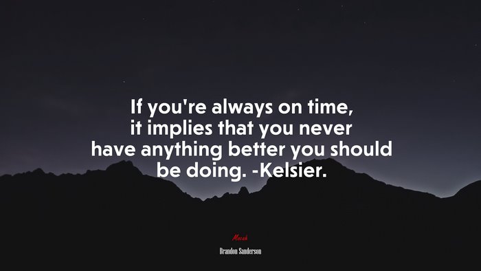If you’re always on time, it implies that you never have anything better you should be doing. -Kelsier. | Brandon Sanderson quote