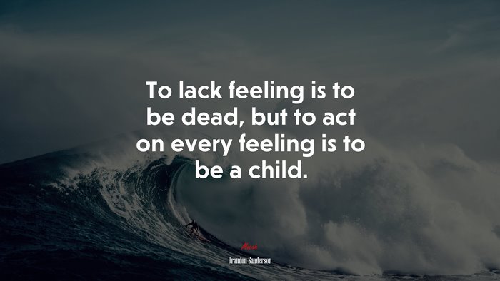 To lack feeling is to be dead, but to act on every feeling is to be a child. | Brandon Sanderson quote