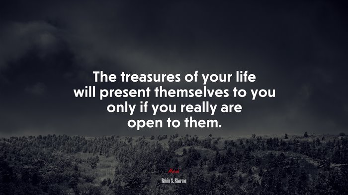 The treasures of your life will present themselves to you only if you really are open to them. | Robin S. Sharma quote