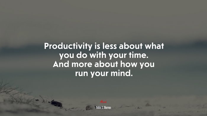 Productivity is less about what you do with your time. And more about how you run your mind. | Robin S. Sharma quote