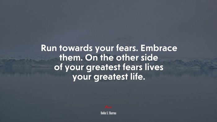 Run towards your fears. Embrace them. On the other side of your greatest fears lives your greatest life. | Robin S. Sharma quote