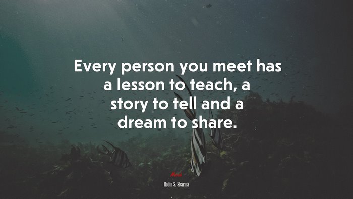 Every person you meet has a lesson to teach, a story to tell and a dream to share. | Robin S. Sharma quote