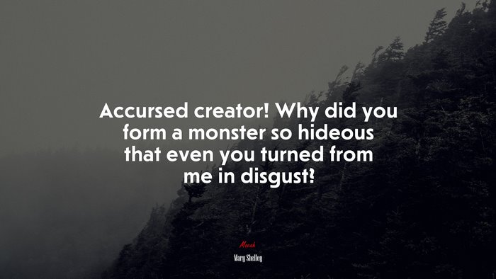 Accursed creator! Why did you form a monster so hideous that even you turned from me in disgust? | Mary Shelley quote