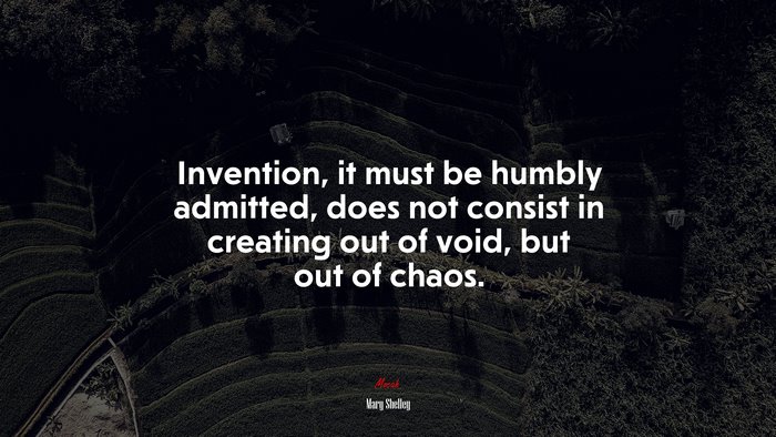 Invention, it must be humbly admitted, does not consist in creating out of void, but out of chaos. | Mary Shelley quote