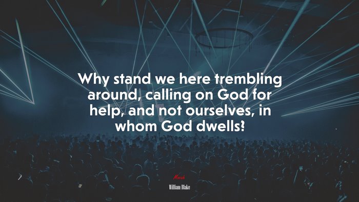 Why stand we here trembling around, calling on God for help, and not ourselves, in whom God dwells? | William Blake quote