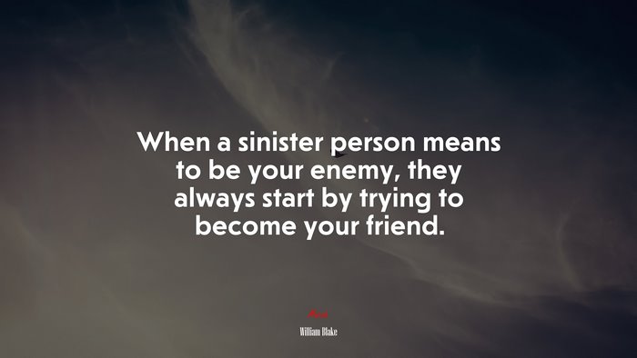 When a sinister person means to be your enemy, they always start by trying to become your friend. | William Blake quote