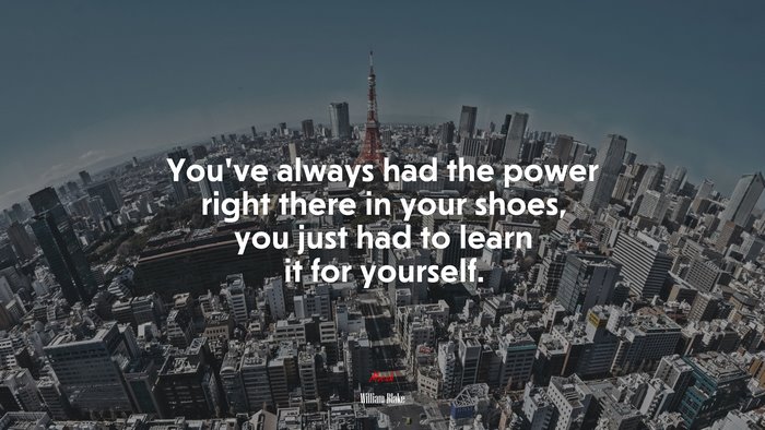 You’ve always had the power right there in your shoes, you just had to learn it for yourself. | William Blake quote