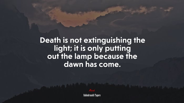 Death is not extinguishing the light; it is only putting out the lamp because the dawn has come. | Rabindranath Tagore quote
