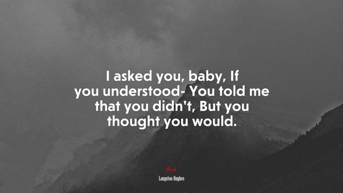 I asked you, baby, If you understood- You told me that you didn’t, But you thought you would. | Langston Hughes quote