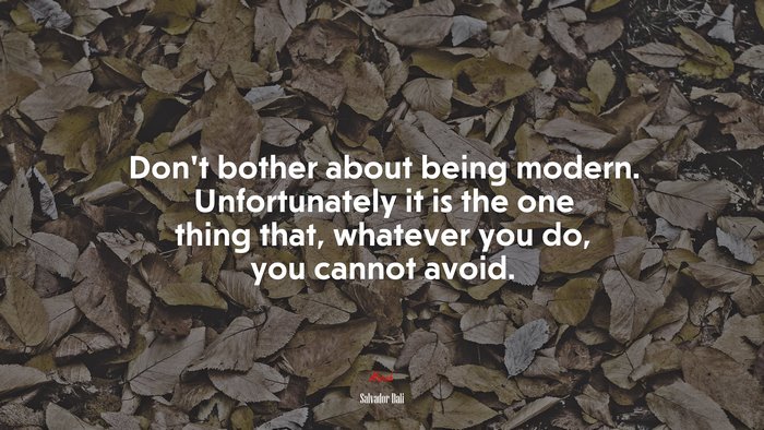 Don’t bother about being modern. Unfortunately it is the one thing that, whatever you do, you cannot avoid. | Salvador Dalí quote