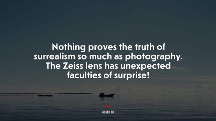 Nothing proves the truth of surrealism so much as photography. The Zeiss lens has unexpected faculties of surprise! | Salvador Dalí quote