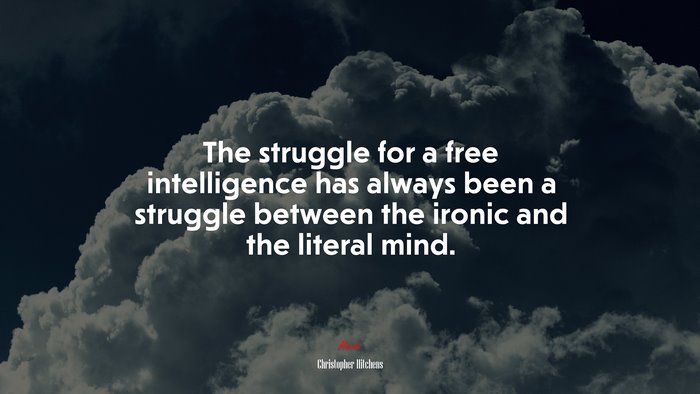 The struggle for a free intelligence has always been a struggle between the ironic and the literal mind. | Christopher Hitchens quote