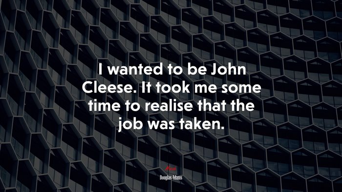 I wanted to be John Cleese. It took me some time to realise that the job was taken. | Douglas Adams quote