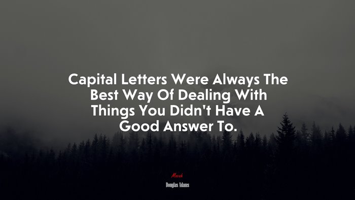 Capital Letters Were Always The Best Way Of Dealing With Things You Didn’t Have A Good Answer To. | Douglas Adams quote