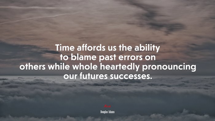 Time affords us the ability to blame past errors on others while whole heartedly pronouncing our futures successes. | Douglas Adams quote