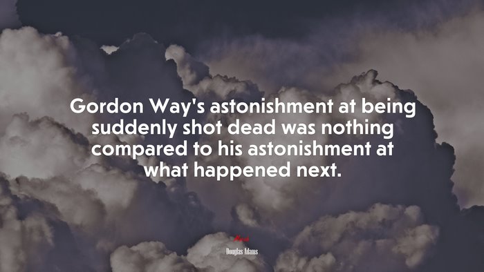 Gordon Way’s astonishment at being suddenly shot dead was nothing compared to his astonishment at what happened next. | Douglas Adams quote