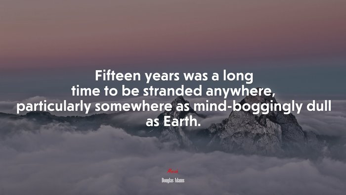 Fifteen years was a long time to be stranded anywhere, particularly somewhere as mind-boggingly dull as Earth. | Douglas Adams quote