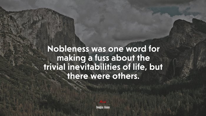 Nobleness was one word for making a fuss about the trivial inevitabilities of life, but there were others. | Douglas Adams quote